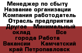 Менеджер по сбыту › Название организации ­ Компания-работодатель › Отрасль предприятия ­ Другое › Минимальный оклад ­ 35 000 - Все города Работа » Вакансии   . Камчатский край,Петропавловск-Камчатский г.